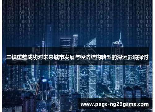 三镇重整成功对未来城市发展与经济结构转型的深远影响探讨