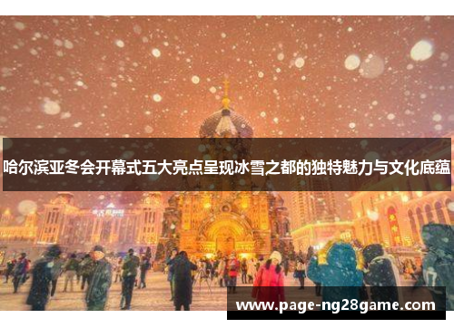 哈尔滨亚冬会开幕式五大亮点呈现冰雪之都的独特魅力与文化底蕴