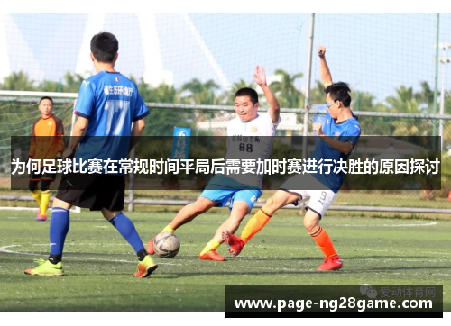 为何足球比赛在常规时间平局后需要加时赛进行决胜的原因探讨