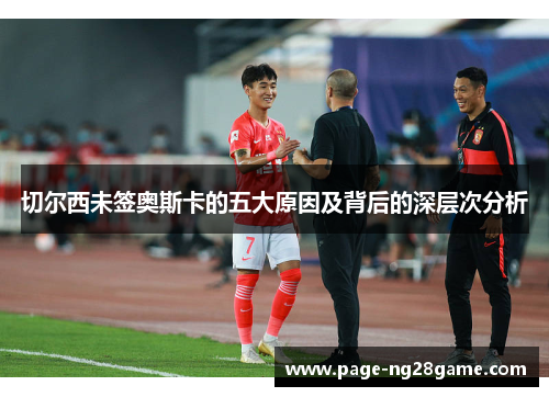 切尔西未签奥斯卡的五大原因及背后的深层次分析