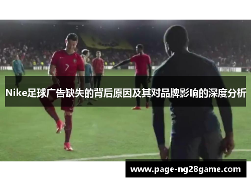 Nike足球广告缺失的背后原因及其对品牌影响的深度分析