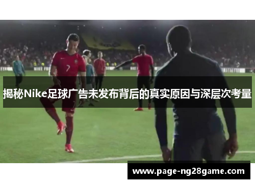 揭秘Nike足球广告未发布背后的真实原因与深层次考量