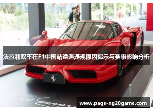 法拉利双车在F1中国站遭遇违规原因揭示与赛事影响分析