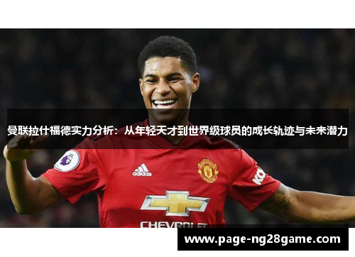 曼联拉什福德实力分析：从年轻天才到世界级球员的成长轨迹与未来潜力