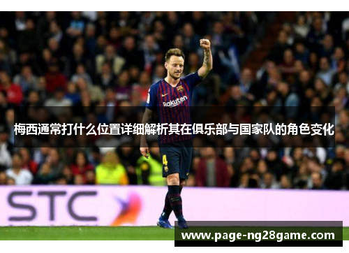 梅西通常打什么位置详细解析其在俱乐部与国家队的角色变化