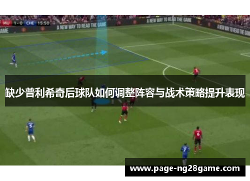 缺少普利希奇后球队如何调整阵容与战术策略提升表现