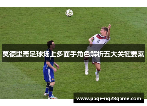 莫德里奇足球场上多面手角色解析五大关键要素