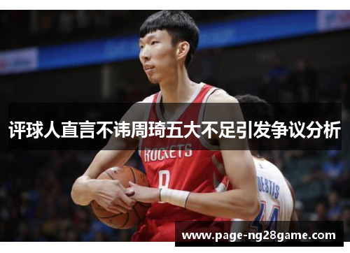 评球人直言不讳周琦五大不足引发争议分析 评球人直言不讳周琦五大不足引发争议分析