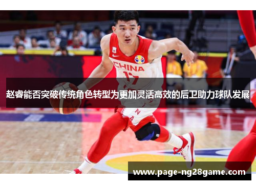 赵睿能否突破传统角色转型为更加灵活高效的后卫助力球队发展 赵睿能否突破传统角色转型为更加灵活高效的后卫助力球队发展