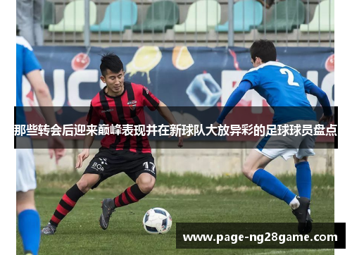 那些转会后迎来巅峰表现并在新球队大放异彩的足球球员盘点
