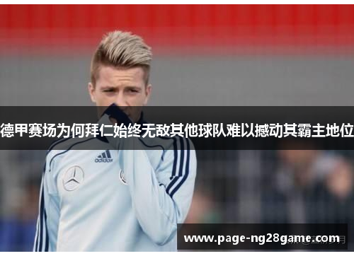 德甲赛场为何拜仁始终无敌其他球队难以撼动其霸主地位