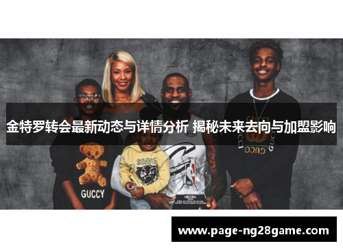 金特罗转会最新动态与详情分析 揭秘未来去向与加盟影响 金特罗转会最新动态与详情分析 揭秘未来去向与加盟影响