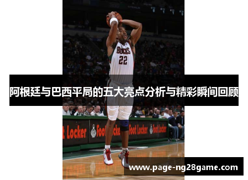 阿根廷与巴西平局的五大亮点分析与精彩瞬间回顾