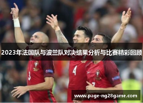 2023年法国队与波兰队对决结果分析与比赛精彩回顾 2023年法国队与波兰队对决结果分析与比赛精彩回顾