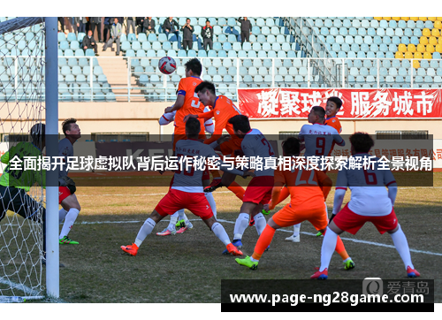 全面揭开足球虚拟队背后运作秘密与策略真相深度探索解析全景视角 全面揭开足球虚拟队背后运作秘密与策略真相深度探索解析全景视角