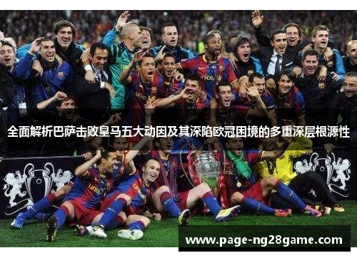 全面解析巴萨击败皇马五大动因及其深陷欧冠困境的多重深层根源性 全面解析巴萨击败皇马五大动因及其深陷欧冠困境的多重深层根源性