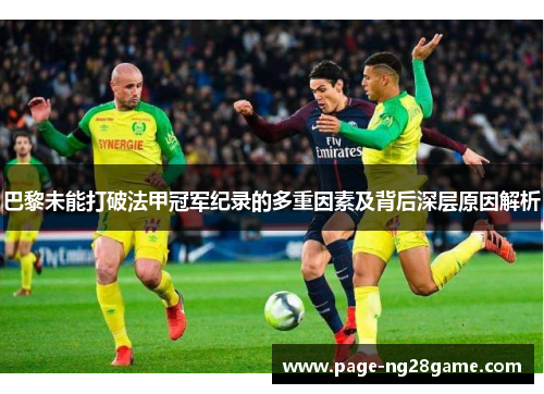 巴黎未能打破法甲冠军纪录的多重因素及背后深层原因解析 巴黎未能打破法甲冠军纪录的多重因素及背后深层原因解析