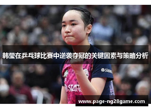韩莹在乒乓球比赛中逆袭夺冠的关键因素与策略分析 韩莹在乒乓球比赛中逆袭夺冠的关键因素与策略分析