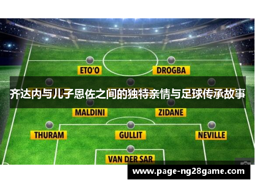 齐达内与儿子恩佐之间的独特亲情与足球传承故事