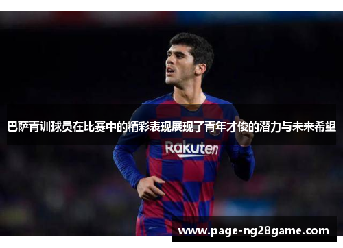 巴萨青训球员在比赛中的精彩表现展现了青年才俊的潜力与未来希望