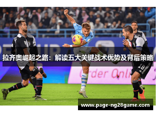 拉齐奥崛起之路：解读五大关键战术优势及背后策略