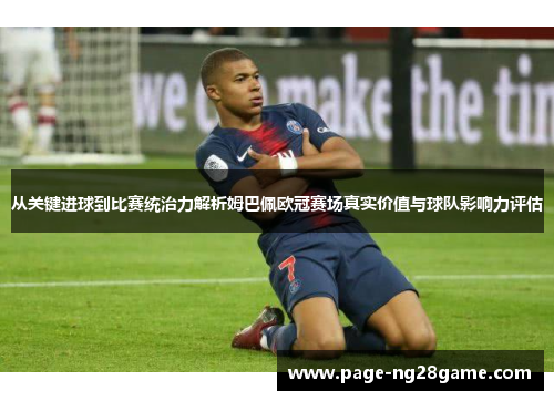 从关键进球到比赛统治力解析姆巴佩欧冠赛场真实价值与球队影响力评估