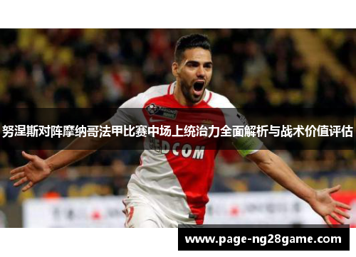 努涅斯对阵摩纳哥法甲比赛中场上统治力全面解析与战术价值评估