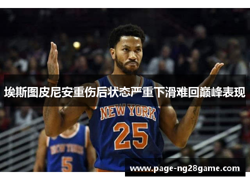 埃斯图皮尼安重伤后状态严重下滑难回巅峰表现