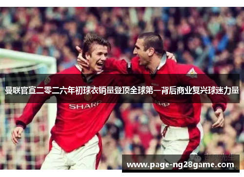 曼联官宣二零二六年初球衣销量登顶全球第一背后商业复兴球迷力量 曼联官宣二零二六年初球衣销量登顶全球第一背后商业复兴球迷力量