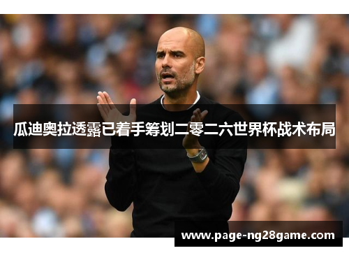 瓜迪奥拉透露已着手筹划二零二六世界杯战术布局