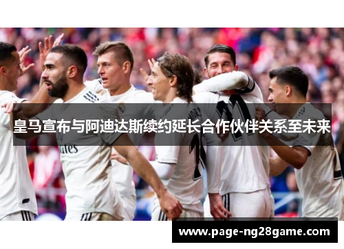 皇马宣布与阿迪达斯续约延长合作伙伴关系至未来 皇马宣布与阿迪达斯续约延长合作伙伴关系至未来