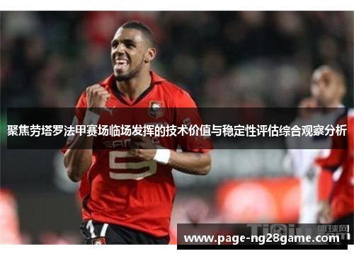 聚焦劳塔罗法甲赛场临场发挥的技术价值与稳定性评估综合观察分析