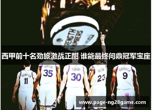 西甲前十名劲旅激战正酣 谁能最终问鼎冠军宝座