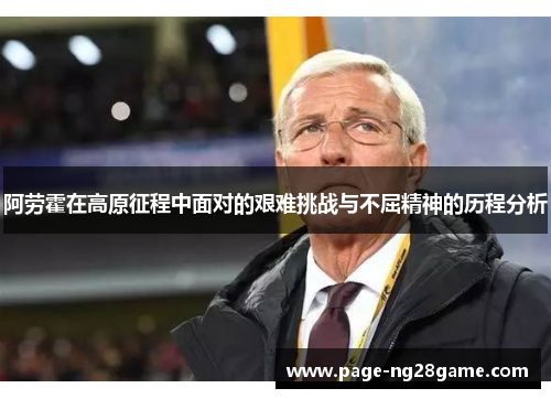 阿劳霍在高原征程中面对的艰难挑战与不屈精神的历程分析