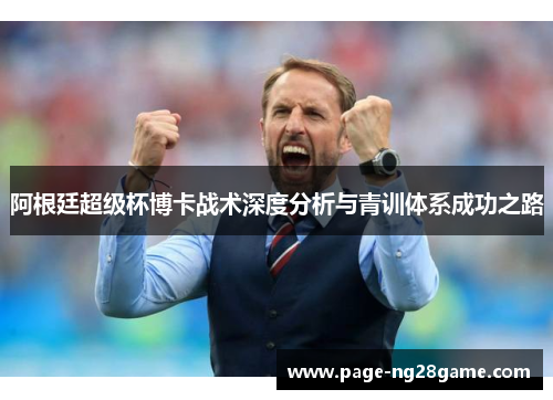 阿根廷超级杯博卡战术深度分析与青训体系成功之路