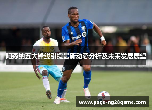 阿森纳五大锋线引援最新动态分析及未来发展展望
