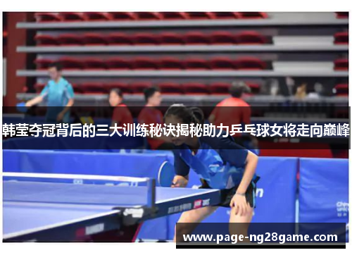 韩莹夺冠背后的三大训练秘诀揭秘助力乒乓球女将走向巅峰 韩莹夺冠背后的三大训练秘诀揭秘助力乒乓球女将走向巅峰