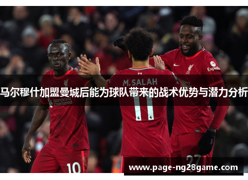 马尔穆什加盟曼城后能为球队带来的战术优势与潜力分析