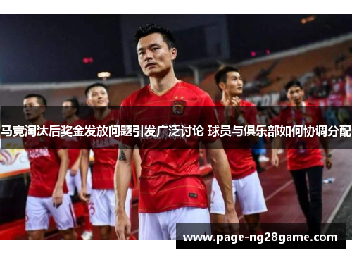 马竞淘汰后奖金发放问题引发广泛讨论 球员与俱乐部如何协调分配 马竞淘汰后奖金发放问题引发广泛讨论 球员与俱乐部如何协调分配