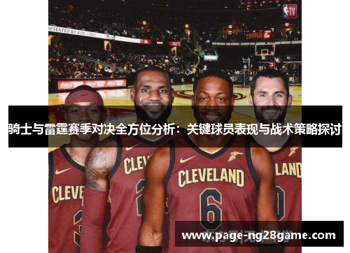 骑士与雷霆赛季对决全方位分析：关键球员表现与战术策略探讨