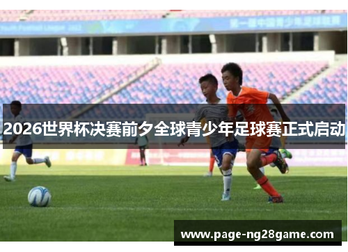 2026世界杯决赛前夕全球青少年足球赛正式启动