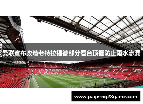 曼联宣布改造老特拉福德部分看台顶棚防止雨水渗漏