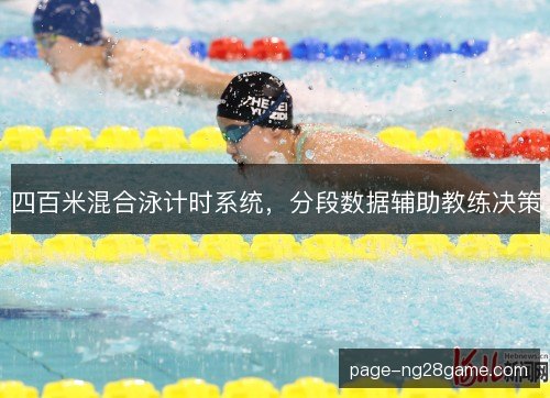 四百米混合泳计时系统,分段数据辅助教练决策 四百米混合泳计时系统,分段数据辅助教练决策