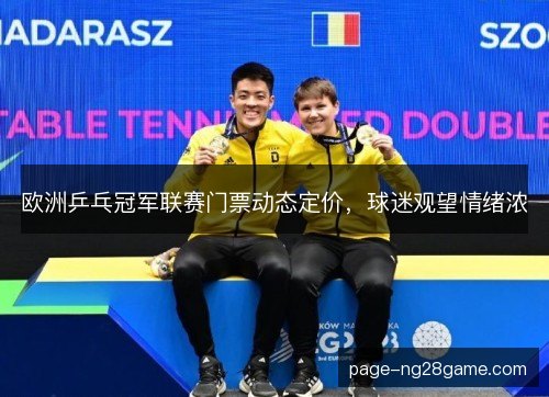 欧洲乒乓冠军联赛门票动态定价,球迷观望情绪浓 欧洲乒乓冠军联赛门票动态定价,球迷观望情绪浓