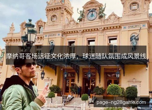 摩纳哥客场远征文化浓厚，球迷随队氛围成风景线